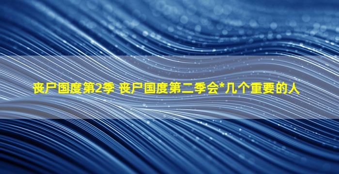 丧尸国度第2季 丧尸国度第二季会*几个重要的人